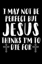 I May Not Be Perfect But Jesus Thinks I'm To Die For