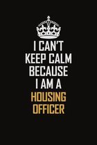 I Can't Keep Calm Because I Am A Housing Officer: Motivational Career Pride Quote 6x9 Blank Lined Job Inspirational Notebook Journal