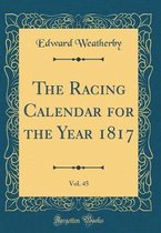 The Racing Calendar for the Year 1817, Vol. 45 (Classic Reprint)