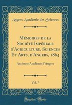 Memoires de la Societe Imperiale d'Agriculture, Sciences Et Arts, d'Angers, 1864, Vol. 7