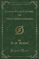 Under-False-Colors, or Misunderstandings (Classic Reprint)