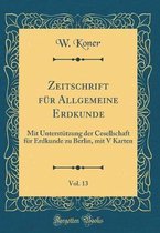 Zeitschrift Fur Allgemeine Erdkunde, Vol. 13
