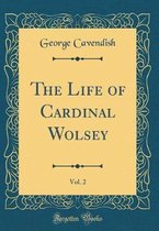 The Life of Cardinal Wolsey, Vol. 2 (Classic Reprint)