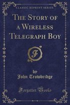 The Story of a Wireless Telegraph Boy (Classic Reprint)
