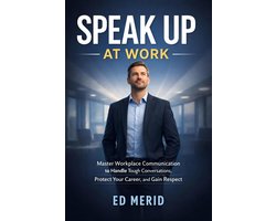 Speak Up at Work : Master Workplace Communication to Handle Tough Conversations, Protect Your Career, and Gain Respect