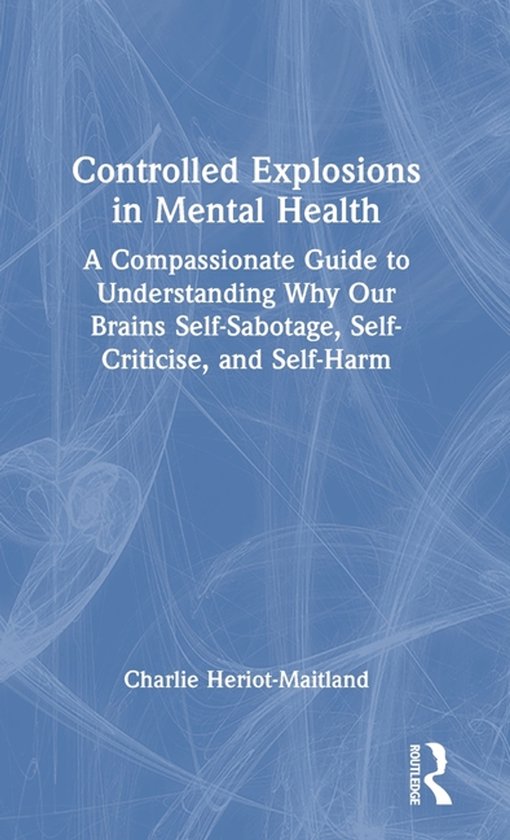 Couverture du livre 'Controlled Explosions in Mental Health: A Compassionate Guide to Understanding Why Our Brains Self-Sabotage, Self-Criticise, and Self-Harm' par Charlie Heriot-Maitland.