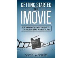 Getting Started with iMovie: An Insanely Easy Guide to Movie Editing With iMovie