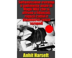 Sottomissione estrema e godimento anale di Mogli-MILF che si offrono a fidanzati, ragazzi cattivi e dominatrici senza scrupoli