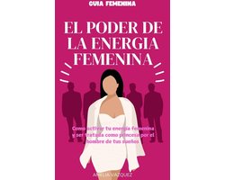 El Poder de la Energía Femenina: Como activar tu energía femenina y ser tratada como princesa por el hombre de tus sueños