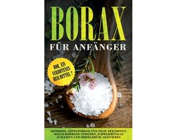 Borax für Anfänger: Bor, ein verbotenes Heilmittel? - Arthrose, Osteoporose und Pilze bekämpfen, Sexualhormone steigern, Schwermetalle ausleiten und Zirbeldrüse aktivieren