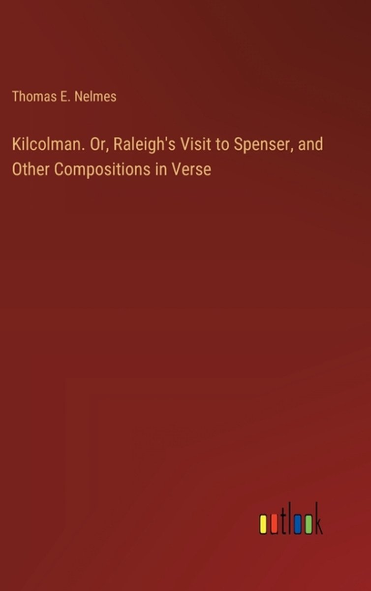 Kilcolman. Or, Raleigh's Visit To Spenser, And Other Compositions In Verse van Thomas E Nelmes
