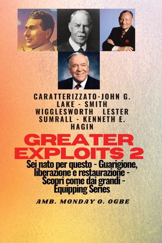 Serie Greater Exploits- Greater Exploits - 2 - John G. Lake - Smith Wigglesworth - Lester Sumrall - Kenneth E. Hagin