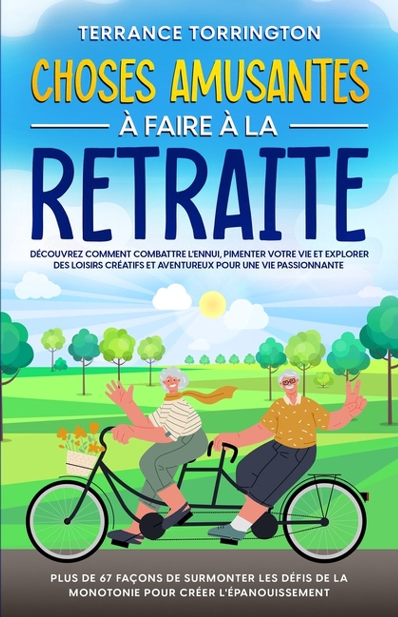 Choses Amusantes à Faire à la Retraite Découvrez comment combattre l'ennui, pimenter votre vie et explorer des loisirs créatifs et aventureux pour une vie passionnante Plus de 67 façons de surmonter les défis de la monotonie pour créer l'épanouissement