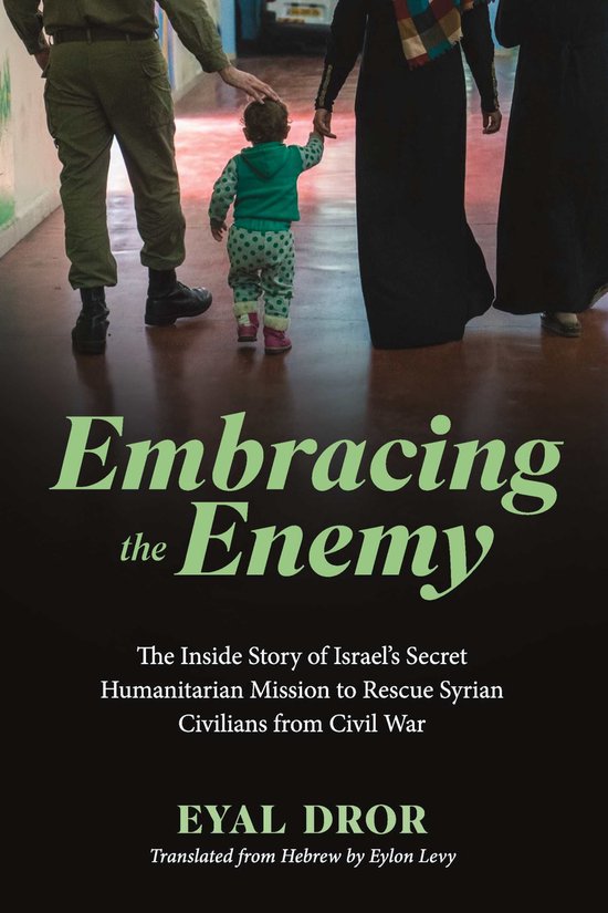 Embracing the Enemy: The Inside Story of Israel’s Secret Humanitarian Mission to Rescue Syrian Civilians from Civil War