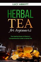 HERBAL TEA FOR BEGINNERS: The Healing Power of Plants