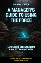 Exploring Effective Leadership Practices through Popular Culture-A Manager's Guide to Using the Force