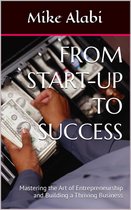 From Start-Up To Success: Mastering the Art of Entrepreneurship and Building a Thriving Business