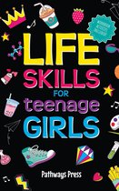 Life Skills for Teenage Girls The Essential Guide to Help Combat Peer Pressure, Boost Self Confidence, Manage Money Like a Pro, Navigate Dating, School & Friends