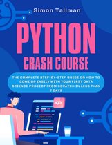 Python Crash Course: The Complete Step-By-Step Guide On How to Come Up Easily With Your First Data Science Project From Scratch In Less Than 7 Days