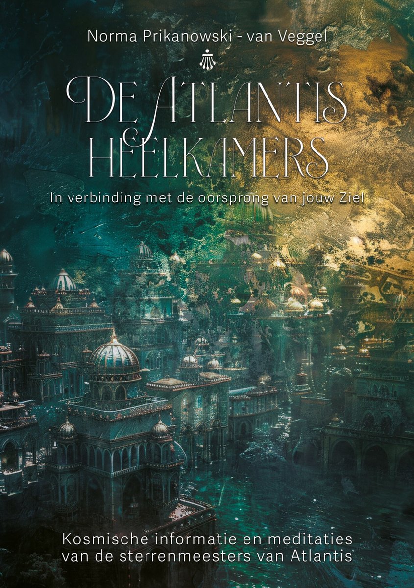 De Atlantis Heelkamers - In verbinding met de oorsprong van jouw ziel - Norma Prikanowski-van Veggel