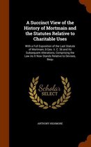 A Succinct View of the History of Mortmain and the Statutes Relative to Charitable Uses