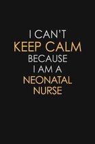 I Can't Keep Calm Because I Am A Neonatal Nurse