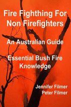 Fire Fighting For Non Firefighters. An Australian Guide. Essential Bush Fire Knowledge.