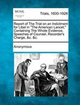Report of the Trial on an Indictment for Libel in the American Lancet, Containing the Whole Evidence, Speeches of Counsel, Recorder's Charge, &c. &c.