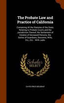 The Probate Law and Practice of California: Containing All the Statutes of the State, Relating to Probate Courts and the Jurisdiction Thereof, the Settlement of Estates of Deceased Persons, t