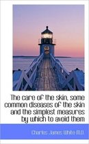 The Care of the Skin, Some Common Diseases of the Skin and the Simplest Measures by Which to Avoid T