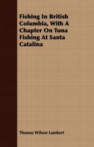 Fishing In British Columbia, With A Chapter On Tuna Fishing At Santa Catalina
