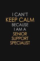 I Can't Keep Calm Because I Am A Senior Support Specialist