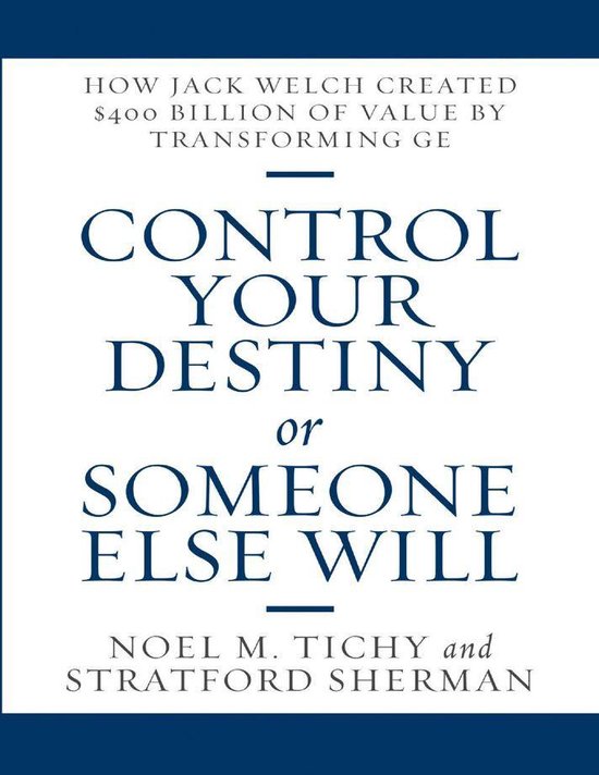 Control Your Destiny or Someone Else Will: How Jack Welch Created $400  Billion of Value By Transforming GE eBook by Noel M. Tichy - EPUB Book