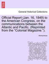 Official Report (Jan. 16, 1849) to the American Congress, on the Communications Between the Atlantic and Pacific. (Reprinted from the Colonial Magazine.).