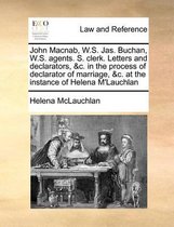 John Macnab, W.S. Jas. Buchan, W.S. Agents. S. Clerk. Letters and Declarators, &c. in the Process of Declarator of Marriage, &c. at the Instance of Helena m'Lauchlan