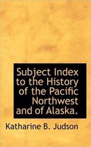 Subject Index to the History of the Pacific Northwest and of Alaska.