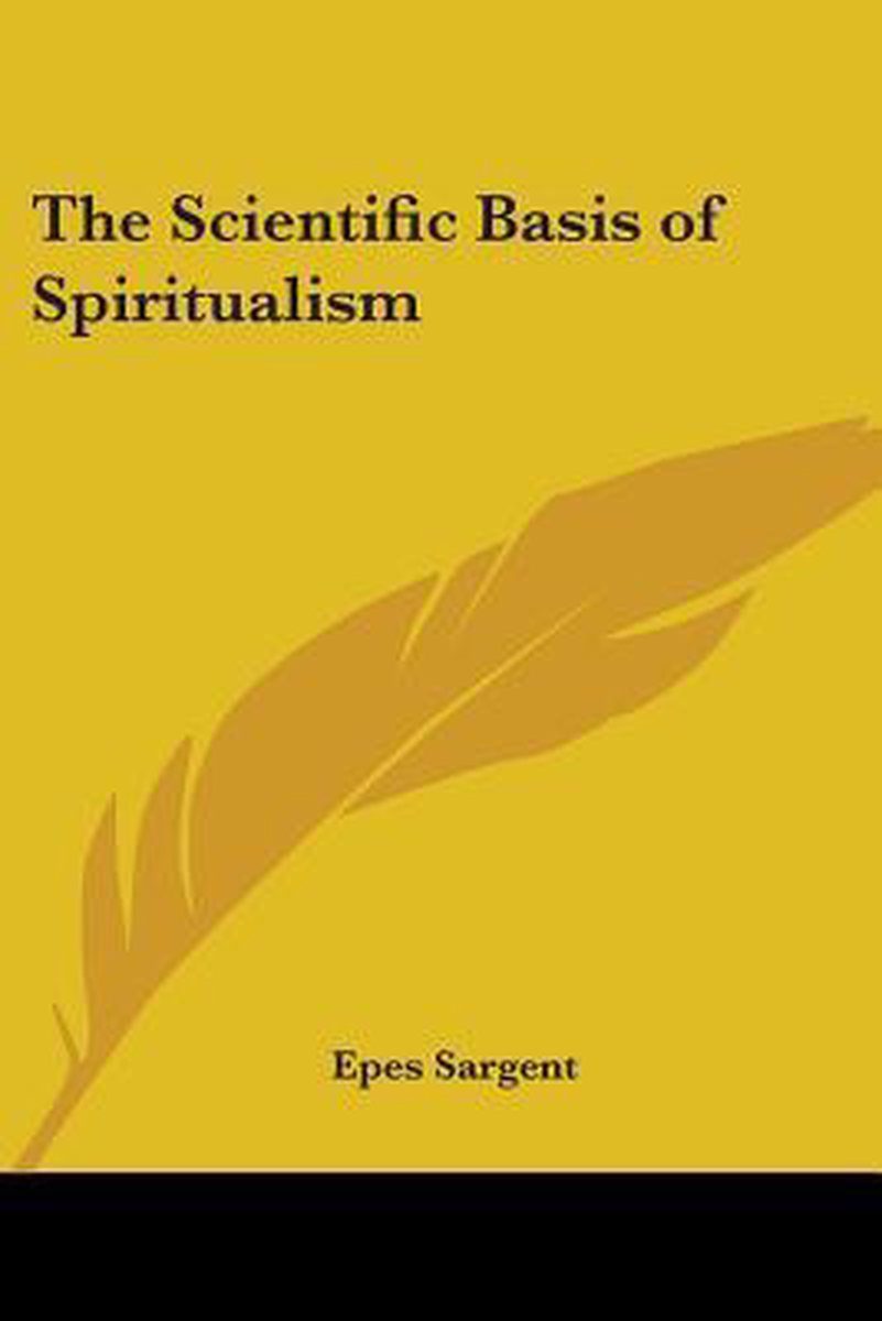 The Scientific Basis Of Spiritualism van Epes Sargent