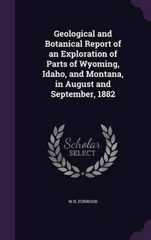 Geological and Botanical Report of an Exploration of Parts of Wyoming, Idaho, and  bol.com