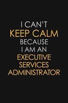 I Can't Keep Calm Because I Am An Executive Services Administrator