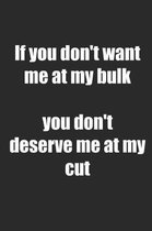 If You Don't Want Me at My Bulk You Don't Deserve Me at My Cut