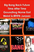 Big Bang Back Future Time After Time Groundhog Name Earl Weird Science Jurassic Park Terry Pratchett Middleman
