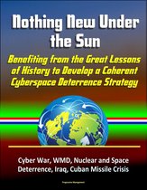 Nothing New Under the Sun: Benefiting from the Great Lessons of History to Develop a Coherent Cyberspace Deterrence Strategy - Cyber War, WMD, Nuclear and Space Deterrence, Iraq, Cuban Missile Crisis