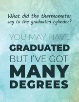 What did the thermometer say to the graduated cylinder ? You may have graduated but I've got many degrees