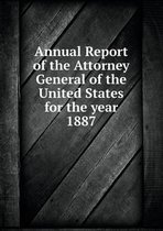 Annual Report of the Attorney General of the United States for the year 1887