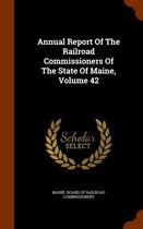 Annual Report of the Railroad Commissioners of the State of Maine, Volume 42