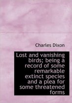 Lost and Vanishing Birds; Being a Record of Some Remarkable Extinct Species and a Plea for Some Thre