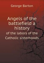 Angels of the battlefield a history of the labors of the Catholic sisterhoods