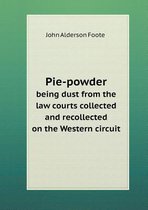 Pie-powder being dust from the law courts collected and recollected on the Western circuit