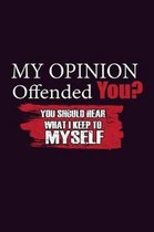 My Opinion Offended You You should Hear What I Keep To Myself