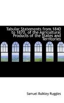 Tabular Statements from 1840 to 1870, of the Agricultural Products of the States and Territories